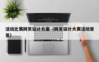 黄南活动比赛网页设计方案（网页设计大赛活动背景）